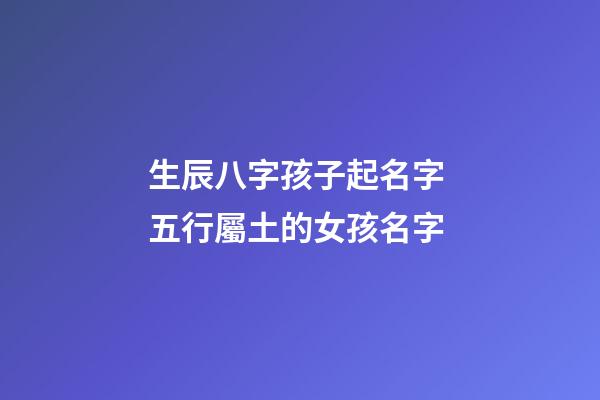 生辰八字孩子起名字 五行屬土的女孩名字